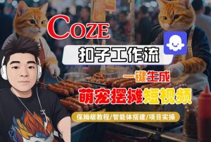 COZE扣子工作流一键生成萌宠摆摊短视频，保姆级教程-智能体搭建-项目实操-21资源库
