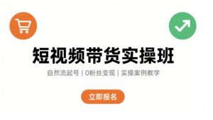 短视频带货实操班,自然流电商快速起号,实现轻松带货变现-21资源库