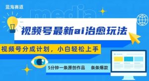 视频号分成最新ai治愈玩法,5分钟一条爆款,日入多张,小白也能轻松上手-21资源库
