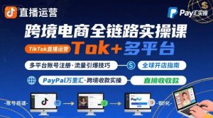 跨境电商线上课，TikTok 直播运营 + 多平台账号注册 + PayPal 万里汇实操教程-21资源库