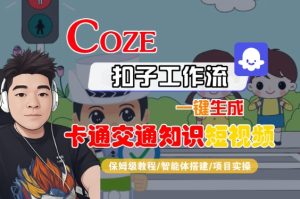 COZE扣子工作流一键生成卡通交通知识短视频,保姆级教程-智能体搭建-项目实操-21资源库