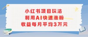 小红书商单项目新玩法,利用AI快速涨粉收益每月平均3W-21资源库