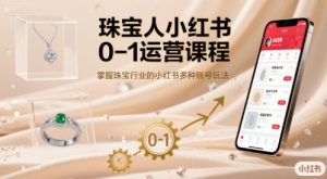珠宝人小红书0-1运营课程,掌握珠宝行业的小红书多种账号玩法-21资源库