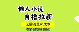 懒人小说自撸拉新,无需流量,一个账号一条作品就可以打爆收益,在家也能轻松做的副业【揭秘】-21资源库