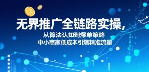 无界推广全链路实操,从算法认知到爆单策略,中小商家低成本引爆精准流量-21资源库