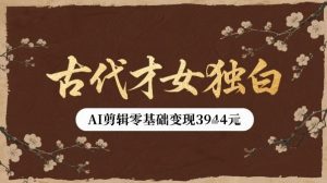 古代才女独白视频新玩法单条视频变现多张，AI剪辑零基础即可上手-21资源库