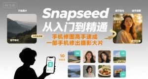 Snapseed从入门到精通，手机修图高手速成，一部手机就能修出摄影大片-21资源库
