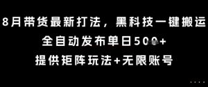 8月带货最新打法，黑科技一键搬运，全自动发布单日5张+，提供矩阵玩法+无限账号【揭秘】-21资源库