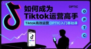 如何成为Tiktok运营高手，Tiktok高效运营OPTIC入门基础课-21资源库
