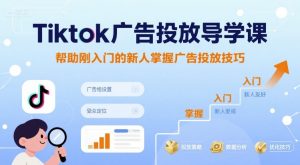 Tiktok广告投放导学课,帮助刚入门的新人掌握广告投放技巧-21资源库