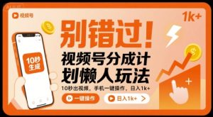别错过！视频号分成计划懒人玩法，10秒出视频，手机一键操作，日入1k+ 【揭秘】-21资源库