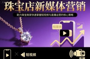 珠宝店新媒体营销，助力珠宝商家快速掌握短视频与直播运营的核心策略-21资源库