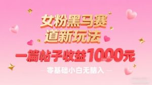 女粉黑马赛道新玩法，一篇帖子收益1k，零基础小白无脑入非常适合-21资源库