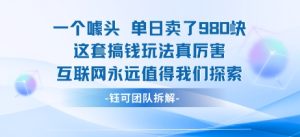 一个噱头单日卖了980米 这套搞钱玩法真厉害 互联网永远值得我们探索-21资源库