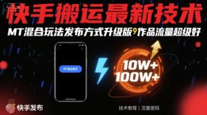 快手搬运最新技术，MT混合玩法发布方式升级版，作品流量超级好-21资源库