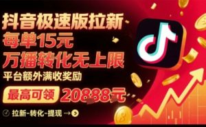 抖音极速版拉新，平台扶持力度大，每单15米，万播转化无上限，平台额外满收奖励-21资源库