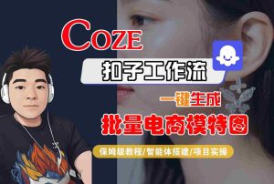 COZE扣子工作流一键生成批量电商模特图,保姆级教程-智能体搭建-项目实操-21资源库