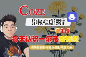 COZE扣子工作流一键生成每天认识一朵花短视频，保姆级教程-智能体搭建-项目实操-21资源库