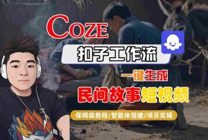 Coze扣子工作流一键生成民间故事短视频,保姆级教程-智能体搭建-项目实操-21资源库