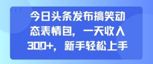 今日头条发布搞笑动态表情包，一天收入3张+，新手轻松上手-21资源库