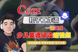 COZE扣子工作流一键生成少儿英语阅读短视频,保姆级教程-智能体搭建-项目实操-21资源库