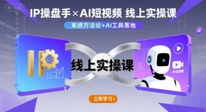IP操盘手线上实操课，AI短视频线上课-21资源库