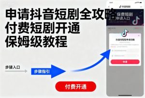 申请抖音短剧全攻略付费短剧开通，保姆级教程-21资源库