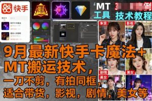9月最新快手卡魔法+MT搬运技术，一刀不剪，有拍同框，适合带货，影视，剧情，美女等-21资源库