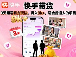 快手带货,3天起号暴力玩法,月入9k+,适合普通人的项目-21资源库