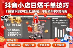 抖音小店日爆千单技巧，抖店新手照抄这份起店秘籍，单日破千单-21资源库