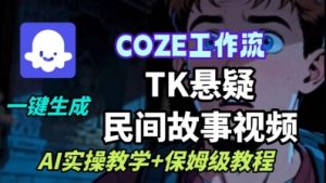 Coze扣子工作流一键生成TK悬疑民间故事视频,AI实操教学+保姆级教程-21资源库