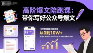 高阶爆文陪跑课,带你写好公众号爆文-21资源库