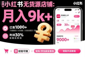 小红书无货源店铺项目,简单易上手,月入9k+,保姆级教程-21资源库