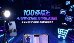 100条精选AI智能体短视频带货训练营，用AI拍摄100条好物分享短视频带货-21资源库