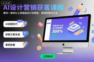 AI设计营销获客课程，教你一套用AI工具做画设计效果图，营销获客的方法-21资源库