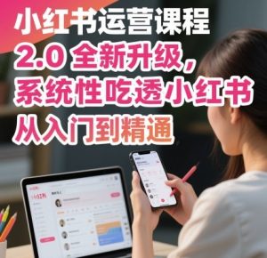 小红书运营课程2.0全新升级，从入门到精通，系统性吃透小红书-21资源库