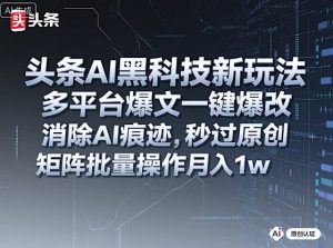 头条AI黑科技新玩法,多平台爆文一键爆改,消除AI痕迹,秒过原创,矩阵批量操作月入1w+【揭秘】-21资源库