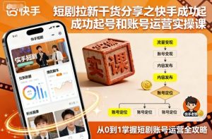 短剧拉新干货分享之快手成功起号和账号运营实操课-21资源库