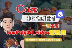 Coze扣子智能体工作流一键生成“LowPoly3d_video“短视频，全流程保姆级教学-21资源库