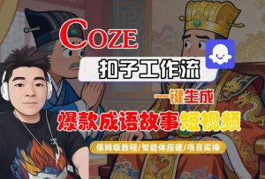 Coze扣子智能体工作流一键生成“爆款成语故事“短视频,全流程保姆级教学-21资源库