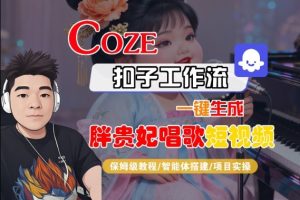 Coze扣子智能体工作流一键生成“胖贵妃对口型唱歌“短视频，全流程保姆级教学-21资源库