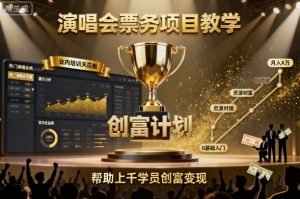 演唱会票务项目教学，业内培训天花板，帮助上千学员创富变现-21资源库