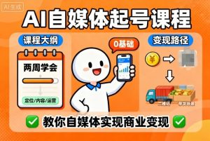 AI自媒体起号课程,0基础小白两周学会,教你自媒体实现商业变现-21资源库