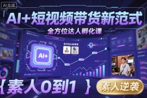 AI+短视频带货新范式全方位达人孵化课,素人也可以从0到1,全方位认知短视频带货-21资源库