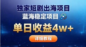 全网独家短剧出海掘金，蓝海红利，单日最高收益5w+，别卷国内了【揭秘】-21资源库