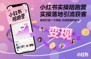 小红书实操陪跑营,实操落地引流获客,教你打造一个持续引流变现的账号-21资源库