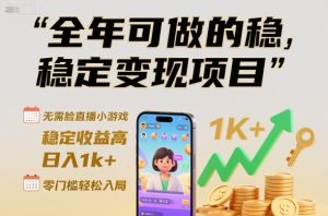 全年可做的稳定变现项目，无需露脸直播小游戏，稳定收益高，日入1k+，零门槛轻松入局【揭秘】-21资源库
