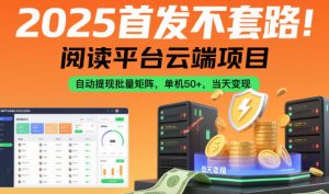 2025首发不套路！阅读平台云端项目，自动提现批量矩阵，单机50+，当天变现【揭秘】-21资源库