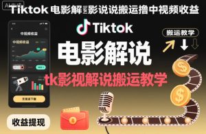 Tiktok电影解说搬运撸中视频收益,tk影视解说搬运教学-21资源库