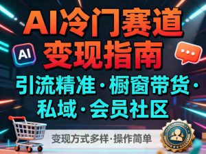 AI冷门赛道，引流精准，橱窗带货+私域+会员社区，变现方式多样，操作简单-21资源库